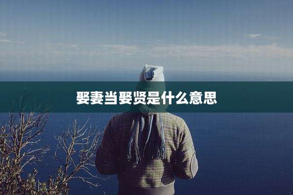 娶妻当娶贤是什么意思