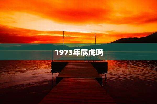1973年属虎吗
