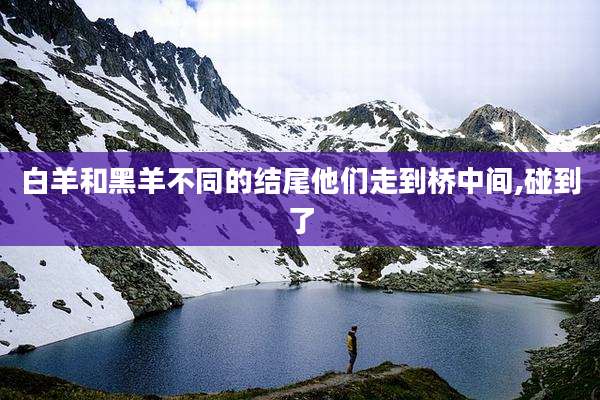 白羊和黑羊不同的结尾他们走到桥中间,碰到了