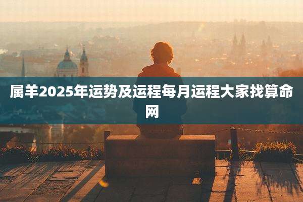 属羊2025年运势及运程每月运程大家找算命网