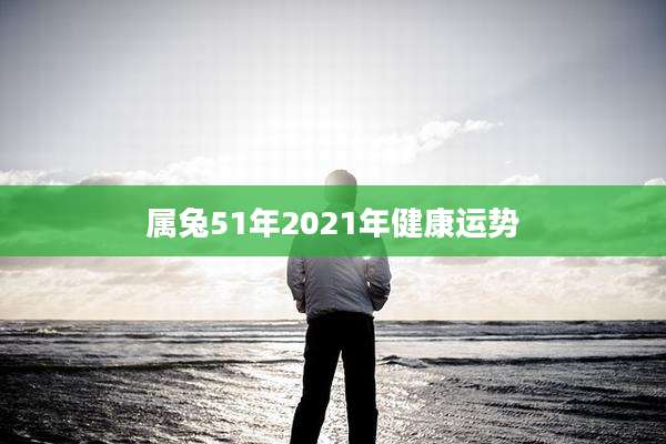 属兔51年2021年健康运势