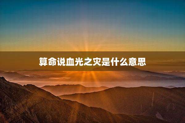 算命说血光之灾是什么意思