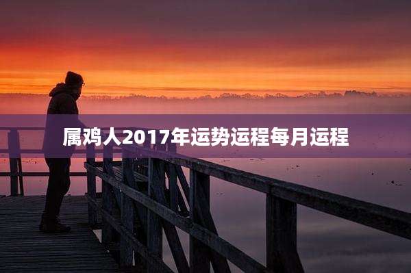 属鸡人2017年运势运程每月运程