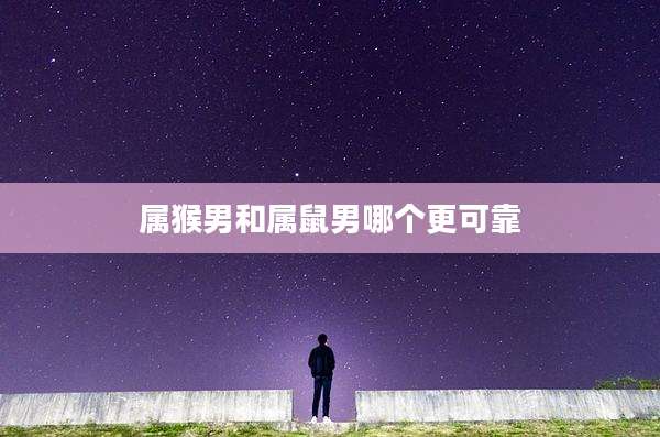 属猴男和属鼠男哪个更可靠