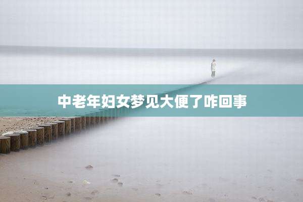 中老年妇女梦见大便了咋回事