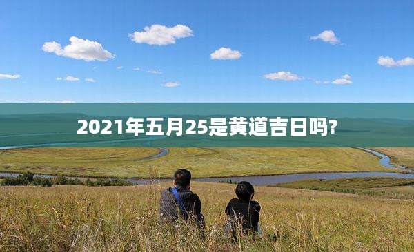 2021年五月25是黄道吉日吗?