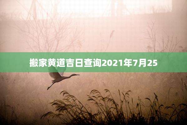 搬家黄道吉日查询2021年7月25