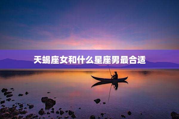 天蝎座女和什么星座男最合适