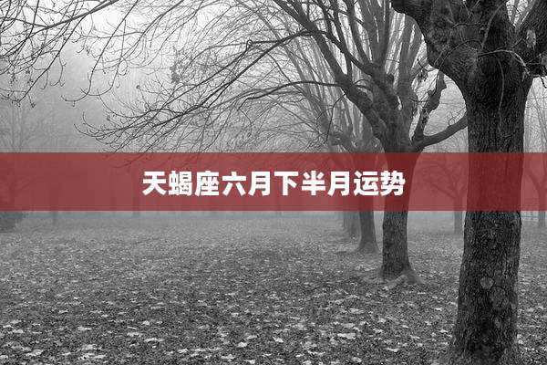 天蝎座六月下半月运势