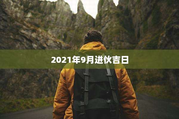 2021年9月进伙吉日