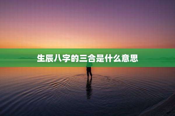 生辰八字的三合是什么意思