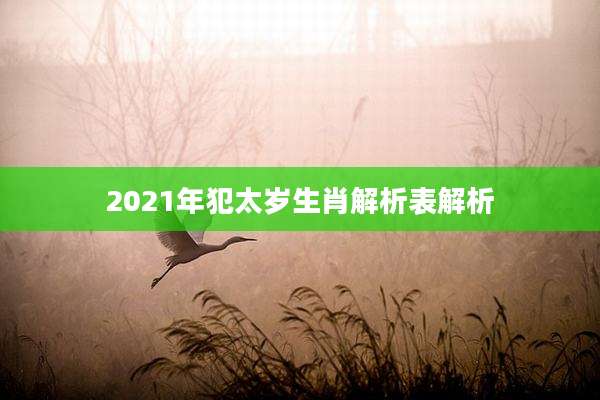 2021年犯太岁生肖解析表解析