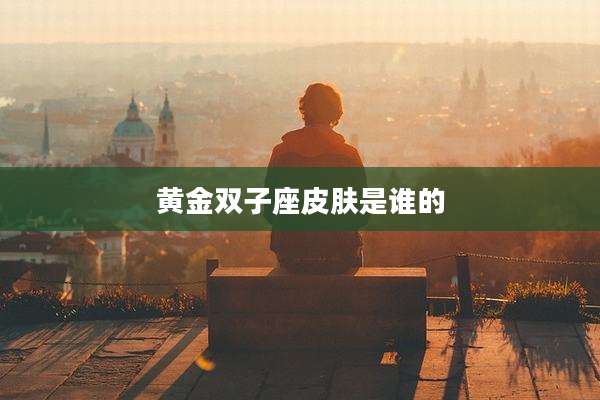 黄金双子座皮肤是谁的