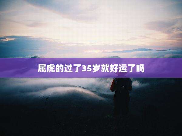 属虎的过了35岁就好运了吗