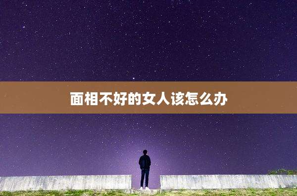 面相不好的女人该怎么办