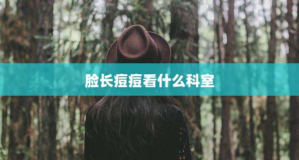 脸长痘痘看什么科室