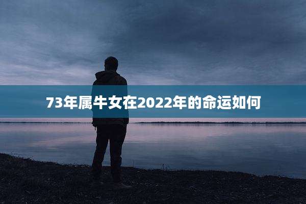 73年属牛女在2022年的命运如何