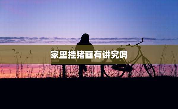 家里挂猪画有讲究吗