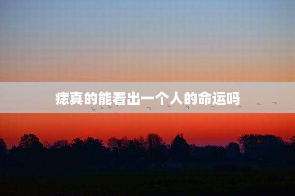 痣真的能看出一个人的命运吗