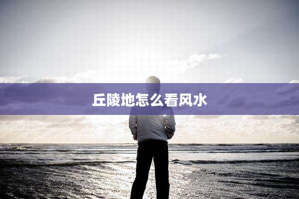 丘陵地怎么看风水