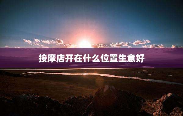 按摩店开在什么位置生意好