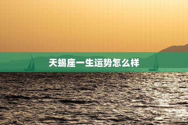 天蝎座一生运势怎么样