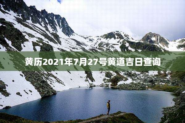 黄历2021年7月27号黄道吉日查询