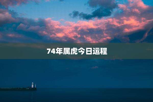 74年属虎今日运程