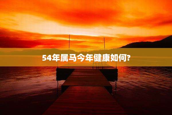 54年属马今年健康如何?