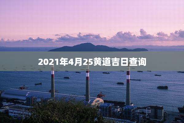 2021年4月25黄道吉日查询