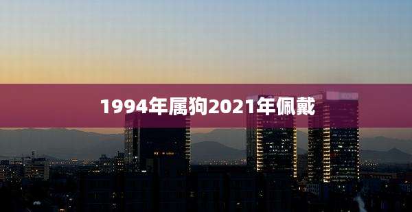 1994年属狗2021年佩戴