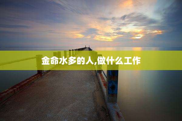 金命水多的人,做什么工作