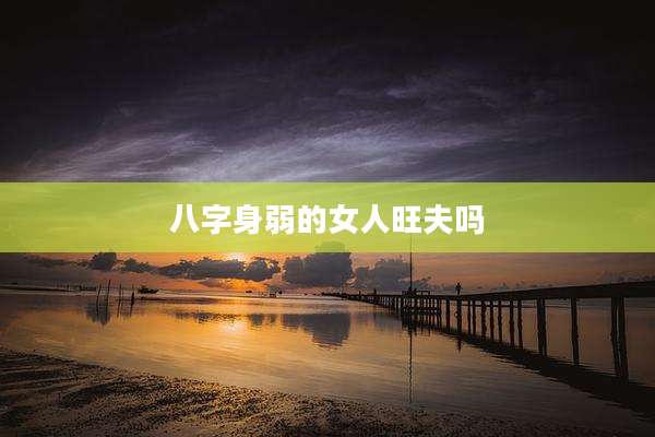 八字身弱的女人旺夫吗
