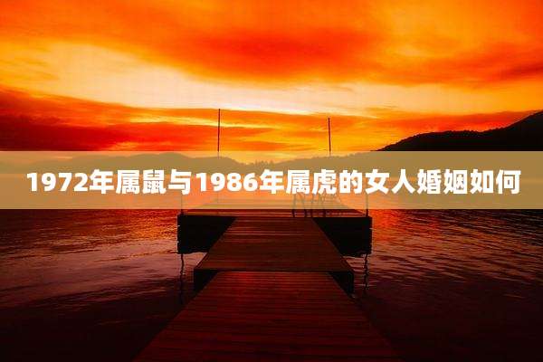 1972年属鼠与1986年属虎的女人婚姻如何