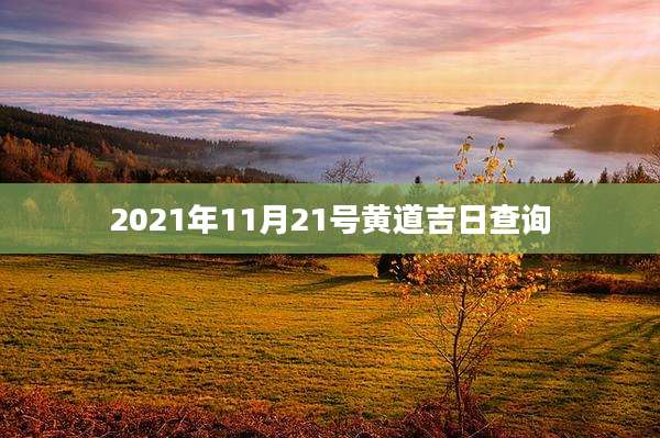 2021年11月21号黄道吉日查询