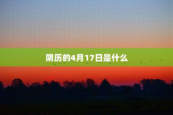 阴历的4月17日是什么