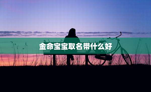 金命宝宝取名带什么好