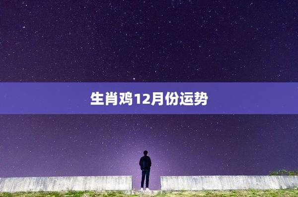 生肖鸡12月份运势