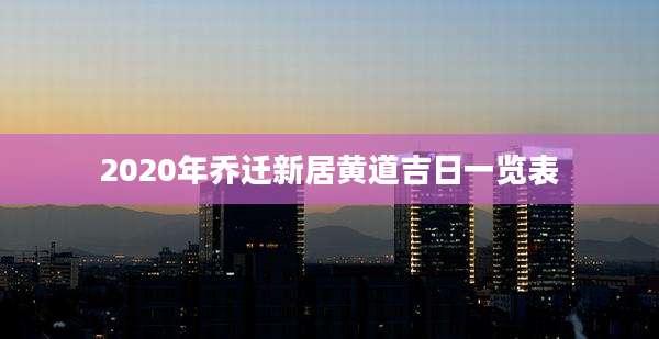 2020年乔迁新居黄道吉日一览表