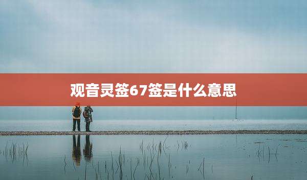 观音灵签67签是什么意思