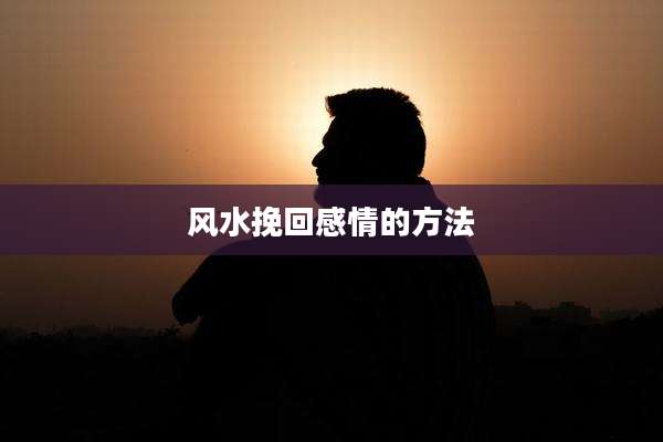 风水挽回感情的方法