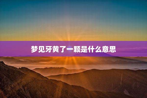 梦见牙黄了一颗是什么意思