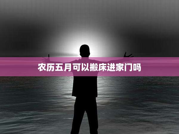 农历五月可以搬床进家门吗