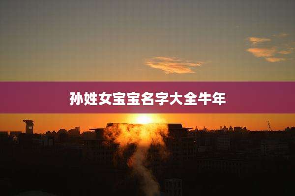 孙姓女宝宝名字大全牛年