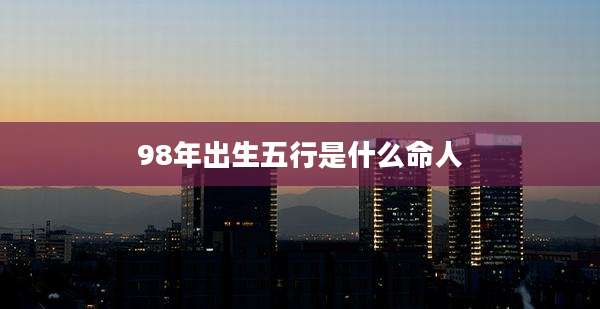 98年出生五行是什么命人