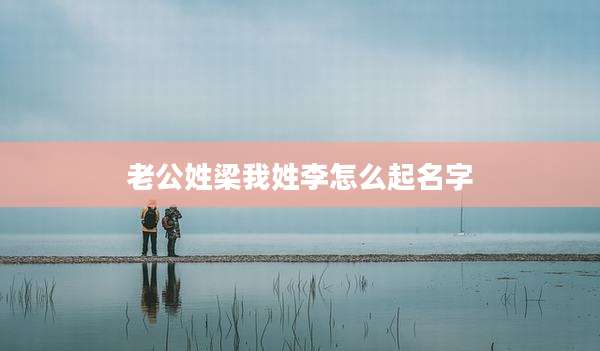 老公姓梁我姓李怎么起名字