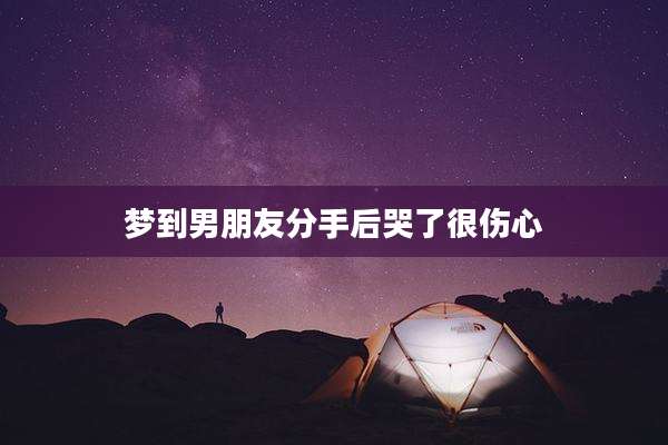 梦到男朋友分手后哭了很伤心