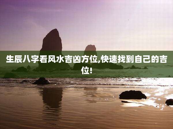 生辰八字看风水吉凶方位,快速找到自己的吉位!