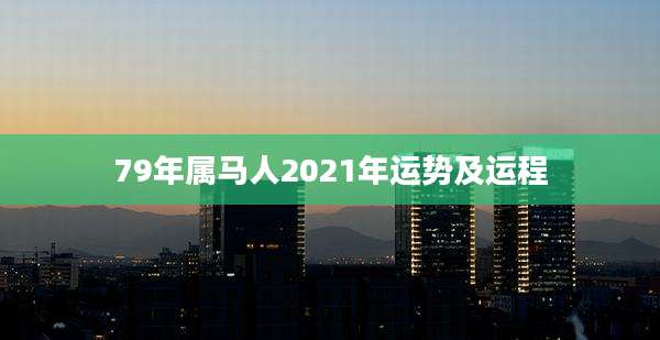 79年属马人2021年运势及运程