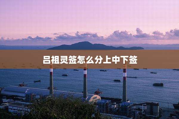 吕祖灵签怎么分上中下签